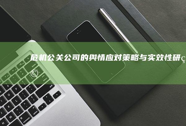 危机公关公司的舆情应对策略与实效性研究