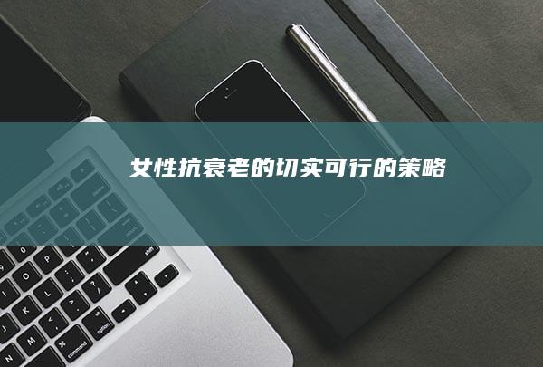 女性抗衰老的切实可行的策略